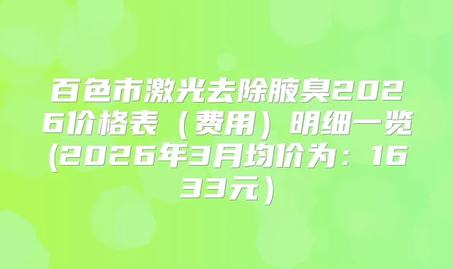百色市激光去除腋臭2026价格表（费用）明细一览(2026年3月均价为：1633元）