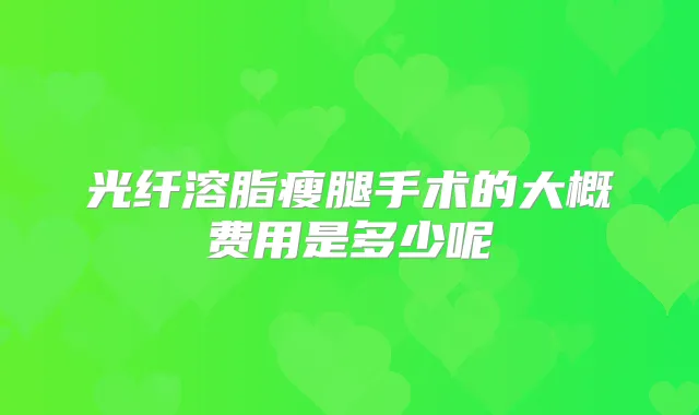 光纤溶脂瘦腿手术的大概费用是多少呢