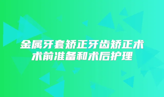 金属牙套矫正牙齿矫正术术前准备和术后护理