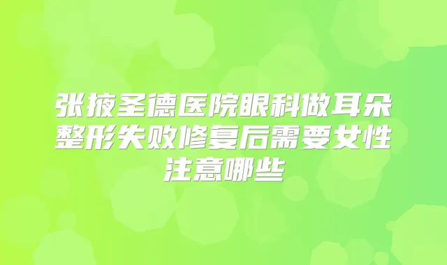 张掖圣德医院眼科做耳朵整形失败修复后需要女性注意哪些