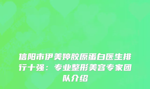 信阳市伊美婷胶原蛋白医生排行十强：专业整形美容专家团队介绍