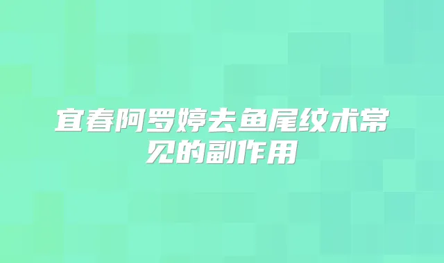 宜春阿罗婷去鱼尾纹术常见的副作用