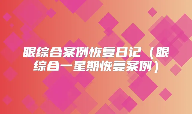 眼综合案例恢复日记（眼综合一星期恢复案例）
