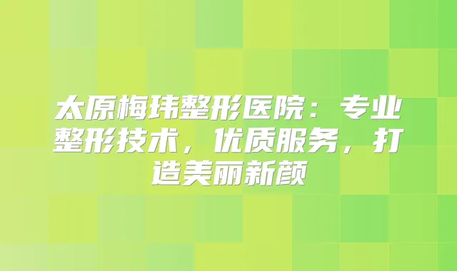 太原梅玮整形医院：专业整形技术，优质服务，打造美丽新颜