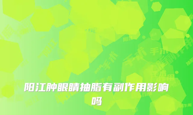 阳江肿眼睛抽脂有副作用影响吗