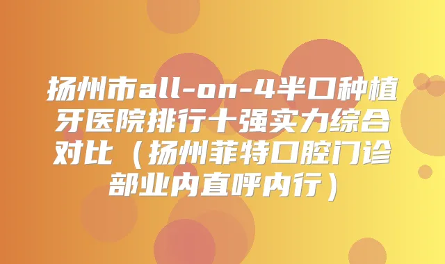 扬州市all-on-4半口种植牙医院排行十强实力综合对比(扬州菲特口腔门诊部业内直呼内行)