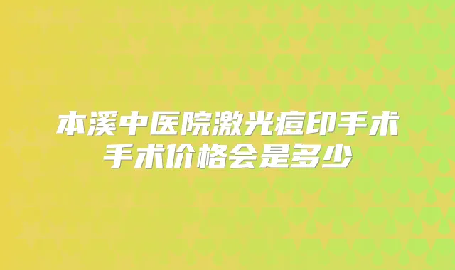 本溪中医院激光痘印手术手术价格会是多少
