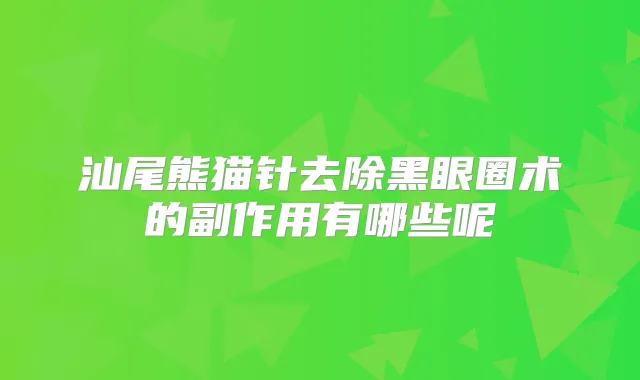 汕尾熊猫针去除黑眼圈术的副作用有哪些呢