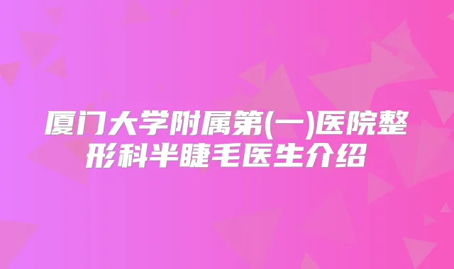 厦门大学附属第(一)医院整形科半睫毛医生介绍