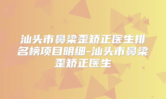 汕头市鼻梁歪矫正医生排名榜项目明细-汕头市鼻梁歪矫正医生