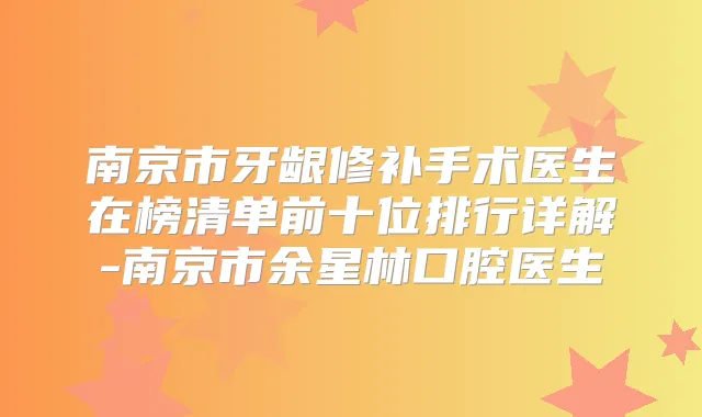 南京市牙龈修补手术医生在榜清单前十位排行详解-南京市余星林口腔医生