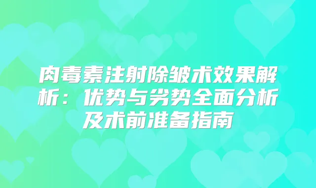 注射除皱术效果解析：优势与劣势全面分析及术前准备指南
