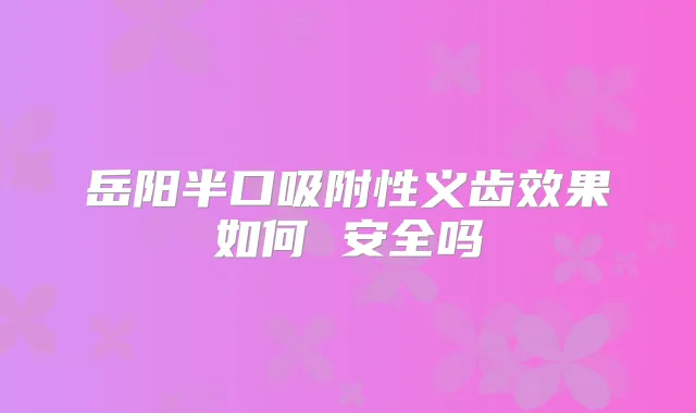 岳阳半口吸附性义齿效果如何 安全吗