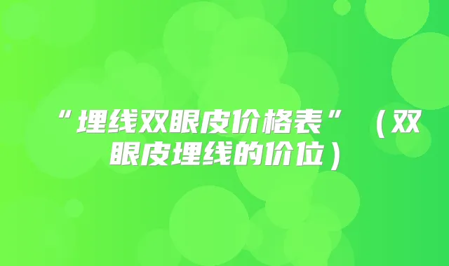 “埋线双眼皮价格表”（双眼皮埋线的价位）
