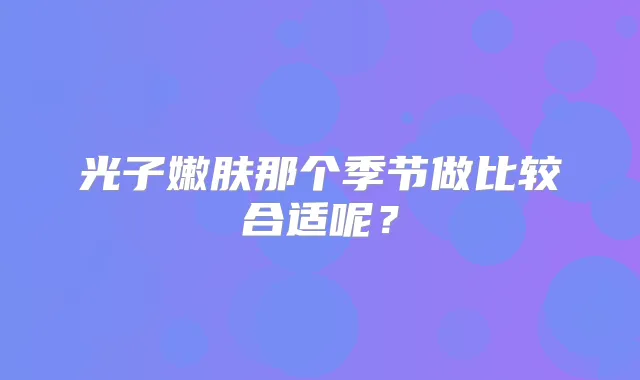 光子嫩肤那个季节做比较合适呢？