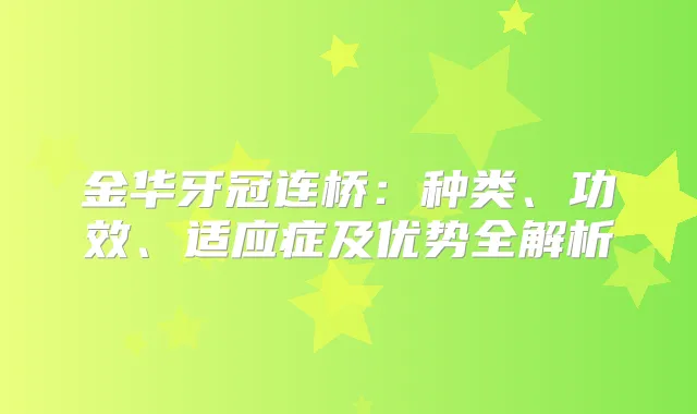 金华牙冠连桥：种类、功效、适应症及优势全解析