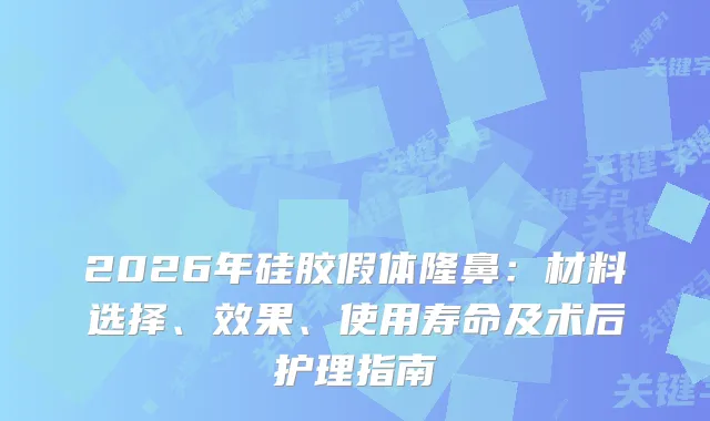 2026年硅胶假体隆鼻:材料选择、效果、使用寿命及术后护理指南