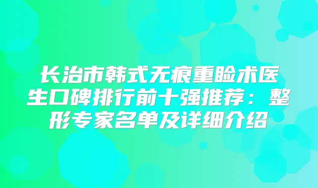 长治市韩式无痕重睑术医生口碑排行前十强推荐:整形专家名单及详细介绍