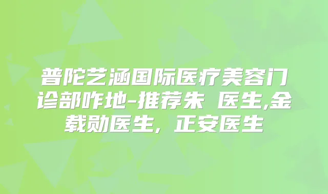 普陀艺涵国际医疗美容门诊部咋地-推荐朱鴷医生,金载勋医生,顏正安医生