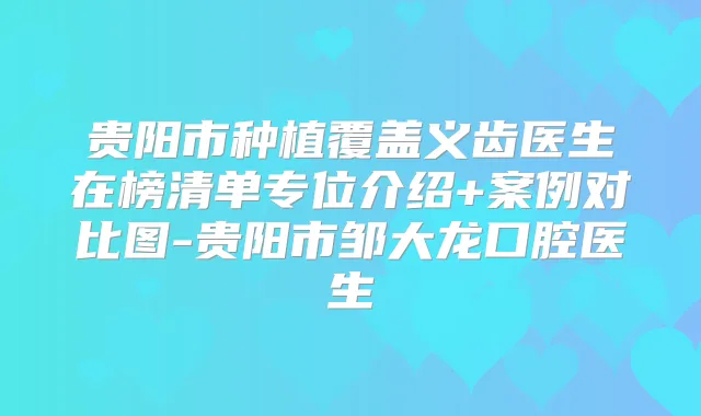 贵阳市种植覆盖义齿医生在榜清单专位介绍+案例对比图-贵阳市邹大龙口腔医生