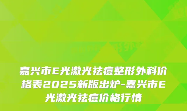 嘉兴市E光激光祛痘整形外科价格表2025新版出炉-嘉兴市E光激光祛痘价格行情
