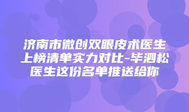 济南市微创双眼皮术医生上榜清单实力对比-毕泗松医生这份名单推送给你