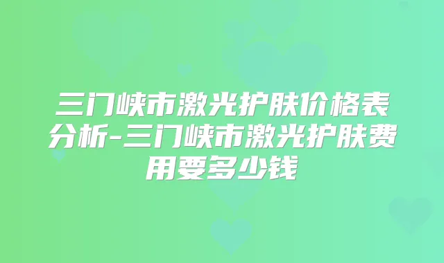 三门峡市激光护肤价格表分析-三门峡市激光护肤费用要多少钱