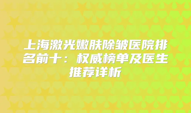上海激光嫩肤除皱医院排名前十：榜单及医生推荐详析