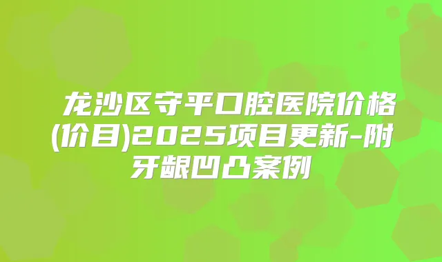 龙沙区守平口腔医院价格(价目)2025项目更新-附牙龈凹凸案例