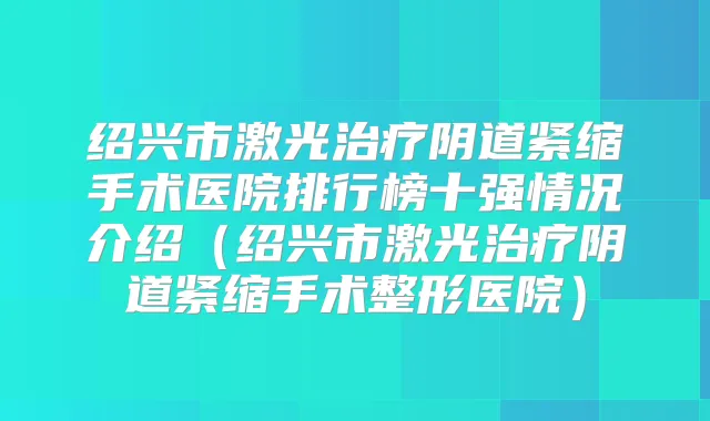 绍兴市激光阴道紧缩手术医院排行榜十强情况介绍(绍兴市激光阴道紧缩手术整形医院)