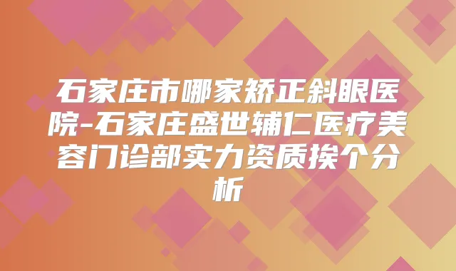 石家庄市哪家矫正斜眼医院-石家庄盛世辅仁医疗美容门诊部实力资质挨个分析