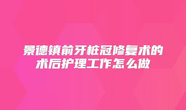 景德镇前牙桩冠修复术的术后护理工作怎么做