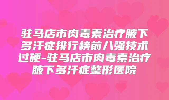 驻马店市腋下多汗症排行榜前八强技术过硬-驻马店市腋下多汗症整形医院
