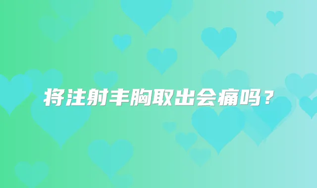 将注射丰胸取出会痛吗?