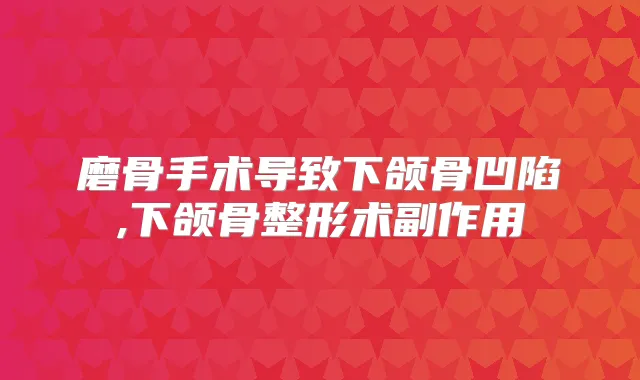 磨骨手术导致下颌骨凹陷,下颌骨整形术副作用
