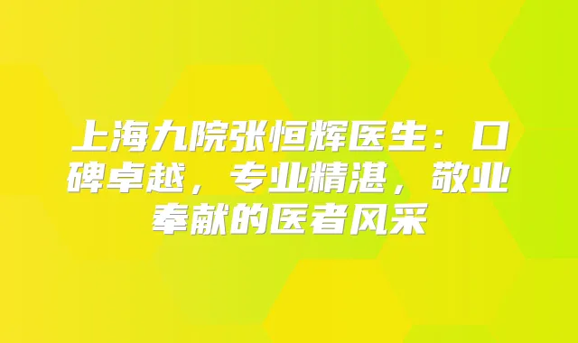 上海九院张恒辉医生:口碑卓越,专业精湛,敬业奉献的医者风采