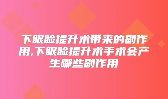 下眼睑提升术带来的副作用,下眼睑提升术手术会产生哪些副作用
