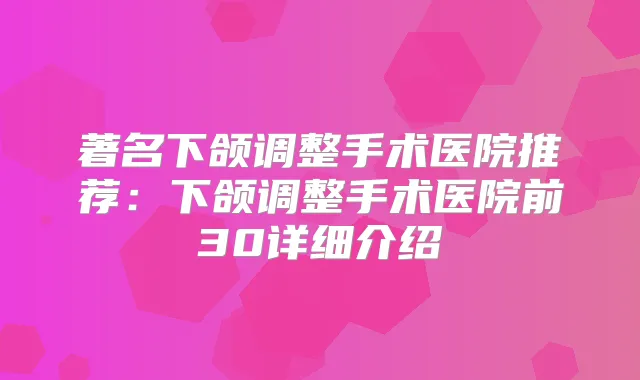 著名下颌调整手术医院推荐：下颌调整手术医院前30详细介绍