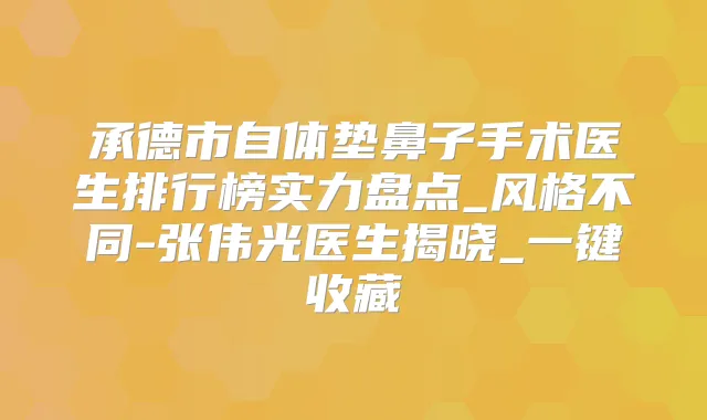 承德市自体垫鼻子手术医生排行榜实力盘点_风格不同-张伟光医生揭晓_一键收藏
