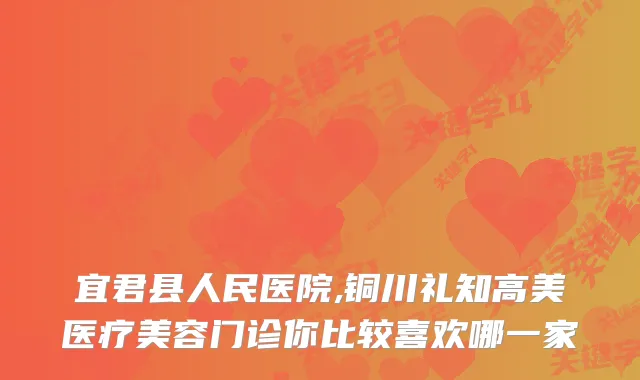 宜君县人民医院,铜川礼知高美医疗美容门诊你比较喜欢哪一家