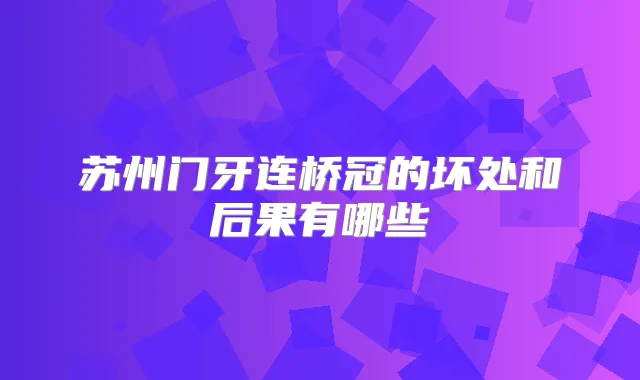 苏州门牙连桥冠的坏处和后果有哪些
