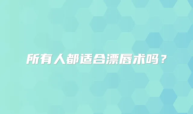所有人都适合漂唇术吗？