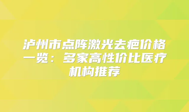 泸州市点阵激光去疤价格一览:多家高性价比医疗机构推荐