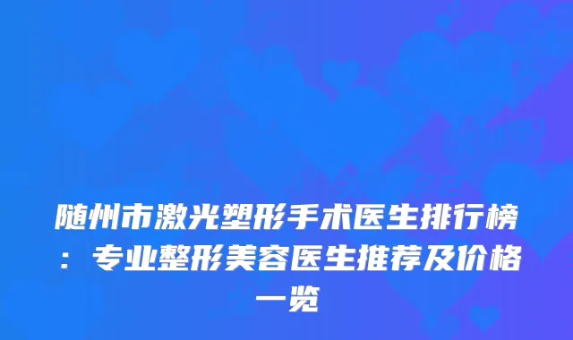 随州市激光塑形手术医生排行榜：专业整形美容医生推荐及价格一览
