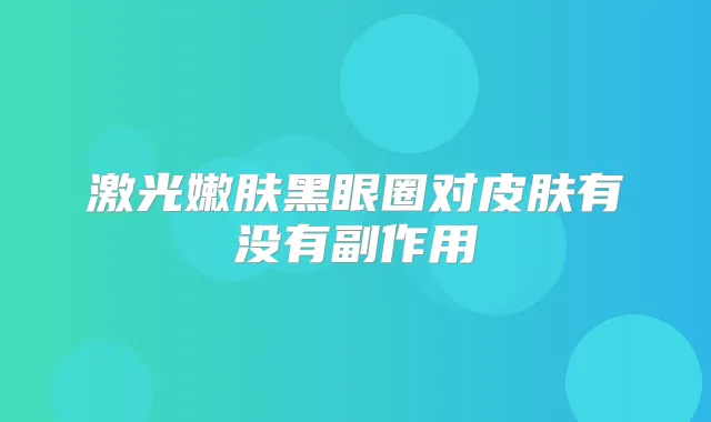 激光嫩肤黑眼圈对皮肤有没有副作用