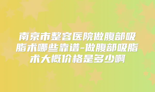 南京市整容医院做腹部吸脂术哪些靠谱-做腹部吸脂术大概价格是多少啊
