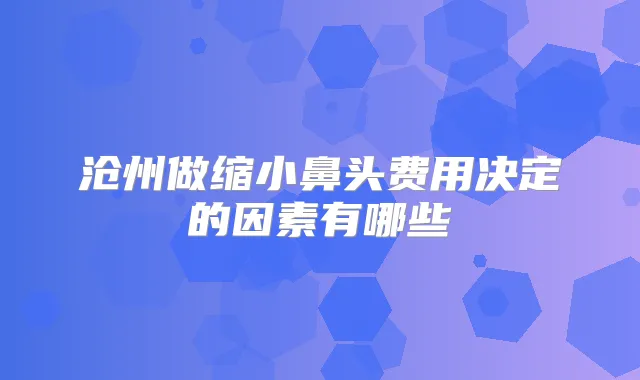 沧州做缩小鼻头费用决定的因素有哪些
