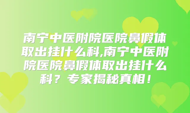 南宁中医附院医院鼻假体取出挂什么科,南宁中医附院医院鼻假体取出挂什么科？专家揭秘真相！