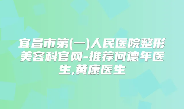 宜昌市第(一)人民医院整形美容科官网-推荐何德年医生,黄康医生