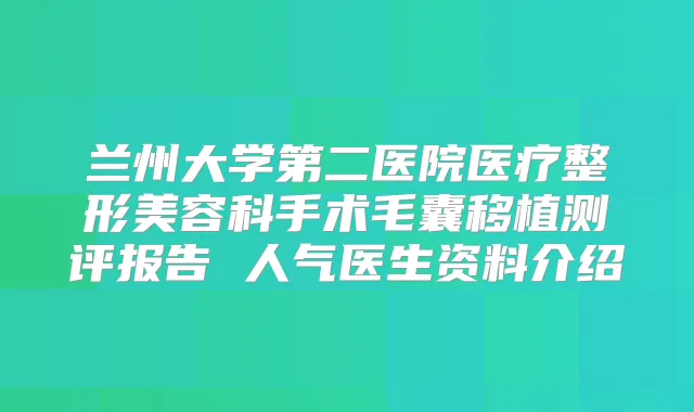 兰州大学第二医院医疗整形美容科手术毛囊移植测评报告 人气医生资料介绍